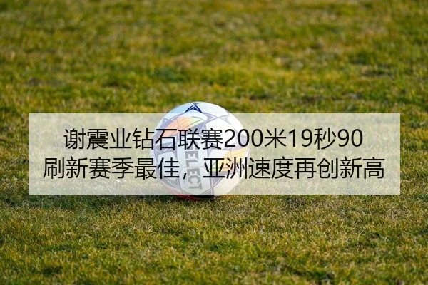 谢震业钻石联赛200米19秒90刷新赛季最佳，亚洲速度再创新高